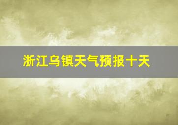 浙江乌镇天气预报十天