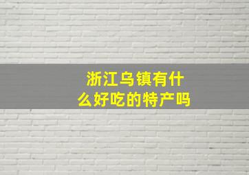 浙江乌镇有什么好吃的特产吗