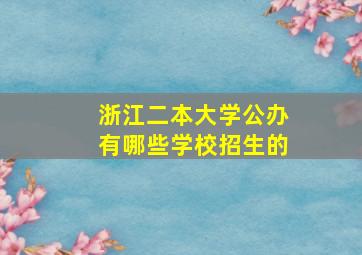 浙江二本大学公办有哪些学校招生的