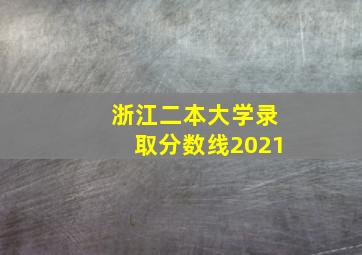 浙江二本大学录取分数线2021