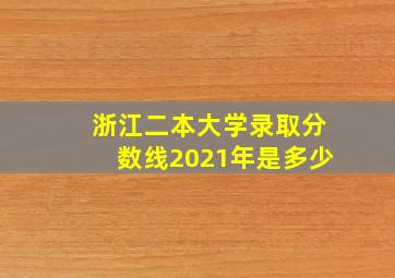 浙江二本大学录取分数线2021年是多少