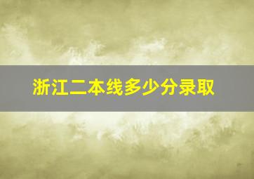 浙江二本线多少分录取