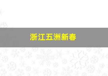 浙江五洲新春