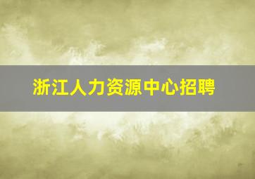 浙江人力资源中心招聘