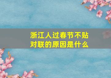 浙江人过春节不贴对联的原因是什么