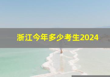 浙江今年多少考生2024