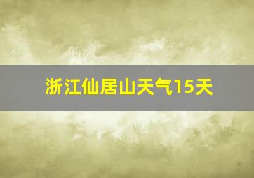 浙江仙居山天气15天