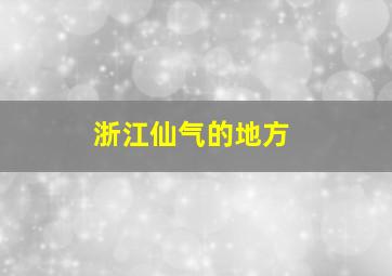 浙江仙气的地方