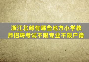 浙江北部有哪些地方小学教师招聘考试不限专业不限户籍