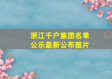 浙江千户集团名单公示最新公布图片