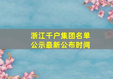 浙江千户集团名单公示最新公布时间