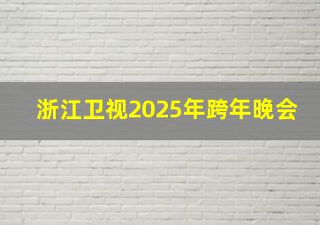 浙江卫视2025年跨年晚会