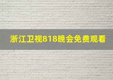 浙江卫视818晚会免费观看