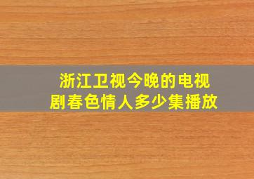 浙江卫视今晚的电视剧春色情人多少集播放