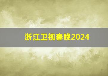 浙江卫视春晚2024