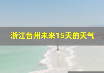 浙江台州未来15天的天气