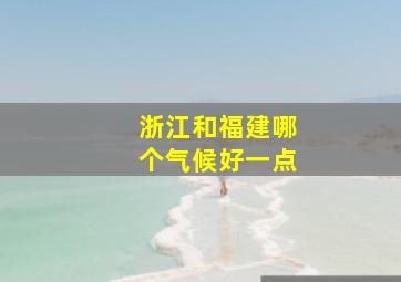 浙江和福建哪个气候好一点