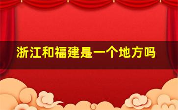 浙江和福建是一个地方吗