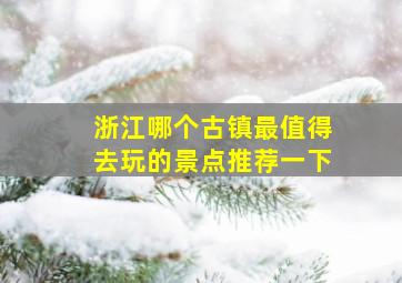 浙江哪个古镇最值得去玩的景点推荐一下