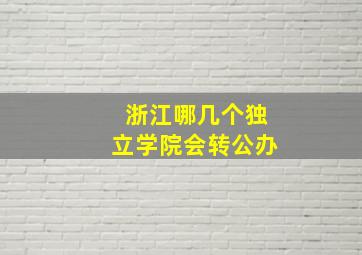 浙江哪几个独立学院会转公办