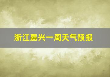 浙江嘉兴一周天气预报