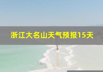 浙江大名山天气预报15天