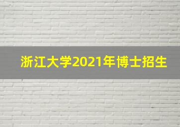 浙江大学2021年博士招生