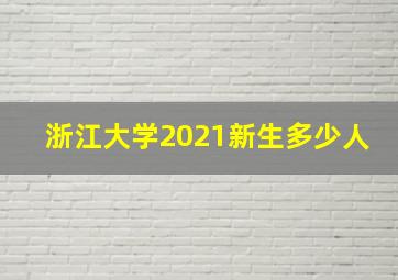 浙江大学2021新生多少人