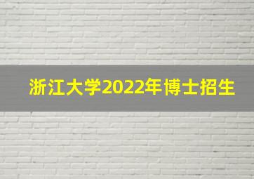 浙江大学2022年博士招生