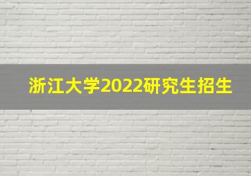 浙江大学2022研究生招生