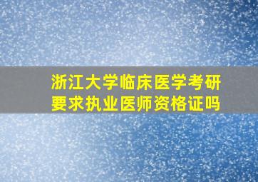 浙江大学临床医学考研要求执业医师资格证吗