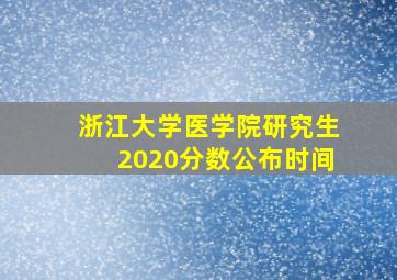 浙江大学医学院研究生2020分数公布时间