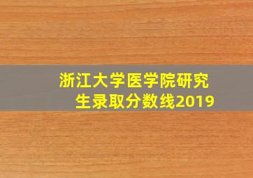 浙江大学医学院研究生录取分数线2019