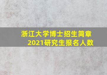 浙江大学博士招生简章2021研究生报名人数