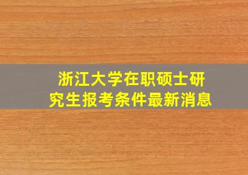 浙江大学在职硕士研究生报考条件最新消息