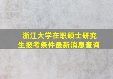 浙江大学在职硕士研究生报考条件最新消息查询