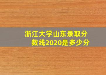 浙江大学山东录取分数线2020是多少分