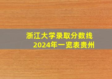 浙江大学录取分数线2024年一览表贵州