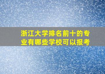 浙江大学排名前十的专业有哪些学校可以报考