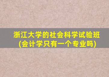 浙江大学的社会科学试验班(会计学只有一个专业吗)