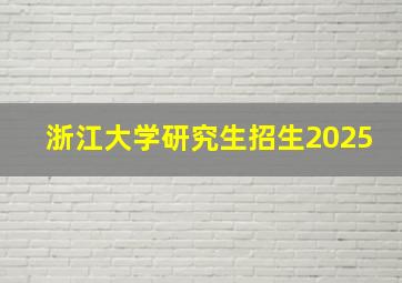 浙江大学研究生招生2025