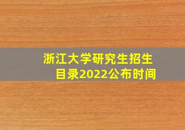 浙江大学研究生招生目录2022公布时间