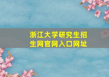 浙江大学研究生招生网官网入口网址