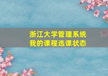 浙江大学管理系统我的课程选课状态