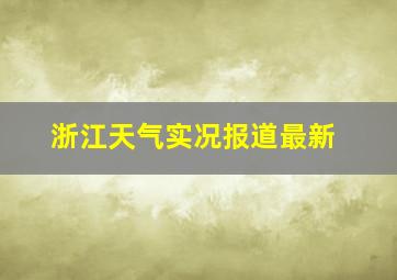 浙江天气实况报道最新