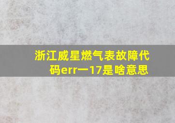 浙江威星燃气表故障代码err一17是啥意思