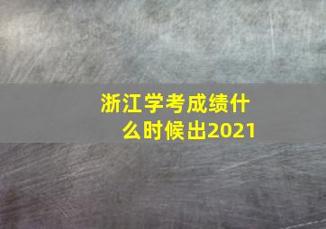 浙江学考成绩什么时候出2021