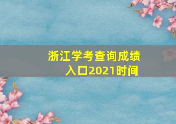 浙江学考查询成绩入口2021时间