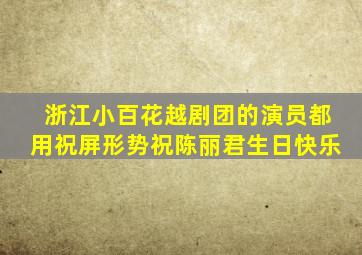 浙江小百花越剧团的演员都用祝屏形势祝陈丽君生日快乐