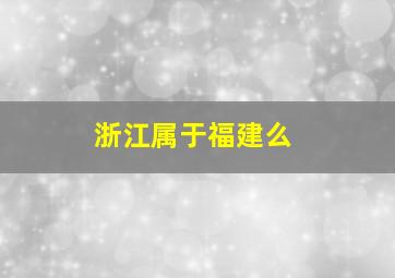 浙江属于福建么